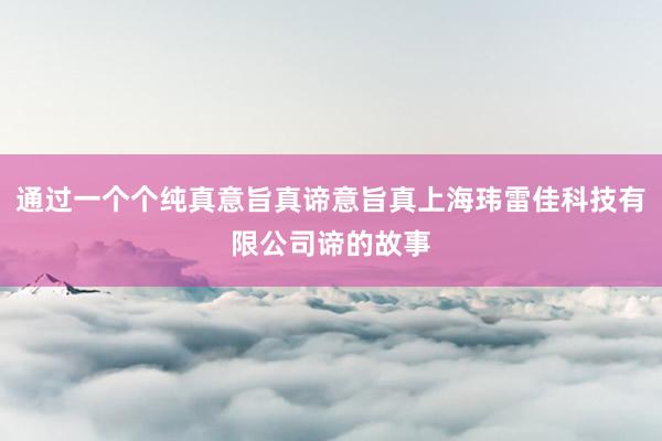 通过一个个纯真意旨真谛意旨真上海玮雷佳科技有限公司谛的故事